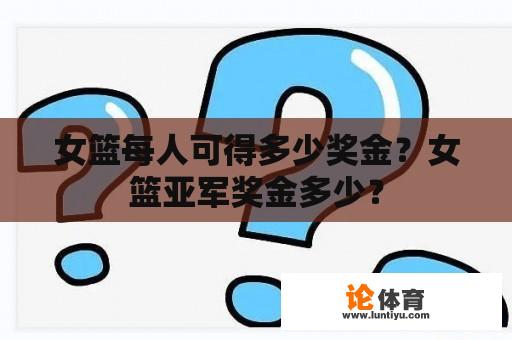 女篮每人可得多少奖金？女篮亚军奖金多少？