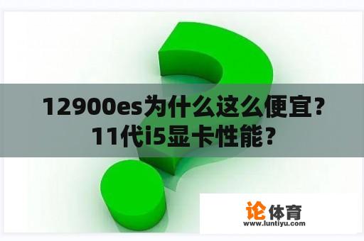 12900es为什么这么便宜？11代i5显卡性能？