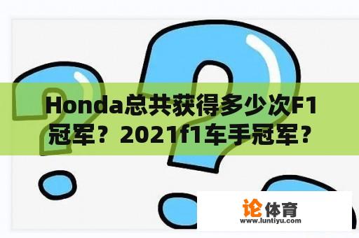 Honda总共获得多少次F1冠军？2021f1车手冠军？