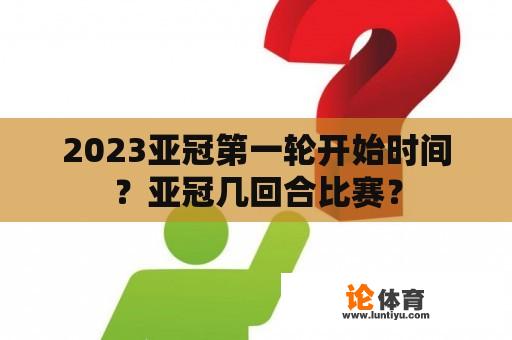 2023亚冠第一轮开始时间？亚冠几回合比赛？