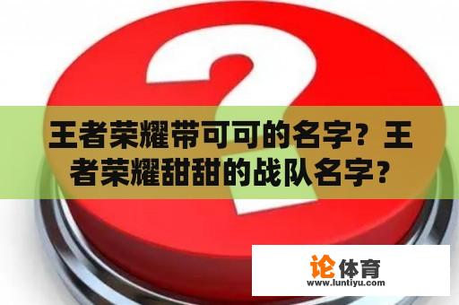 王者荣耀带可可的名字？王者荣耀甜甜的战队名字？