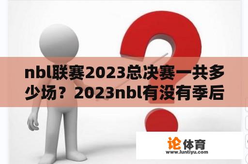 nbl联赛2023总决赛一共多少场？2023nbl有没有季后赛？