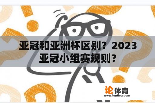 亚冠和亚洲杯区别？2023亚冠小组赛规则？