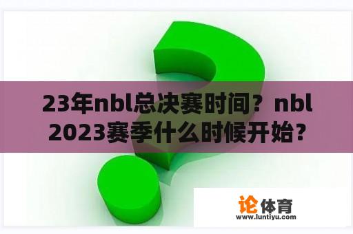 23年nbl总决赛时间？nbl2023赛季什么时候开始？