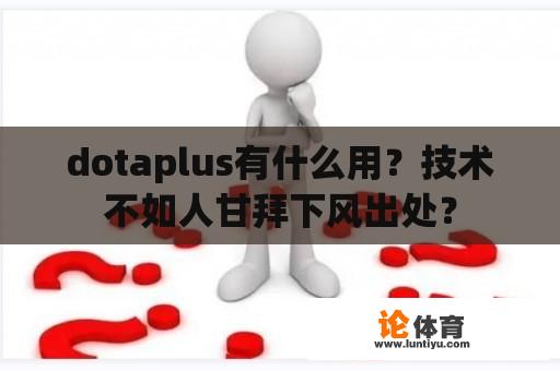 dotaplus有什么用？技术不如人甘拜下风出处？