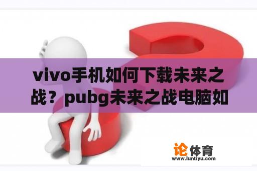 vivo手机如何下载未来之战？pubg未来之战电脑如何下载？