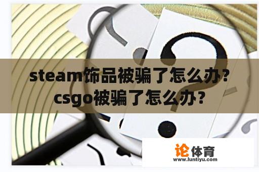 steam饰品被骗了怎么办？csgo被骗了怎么办？