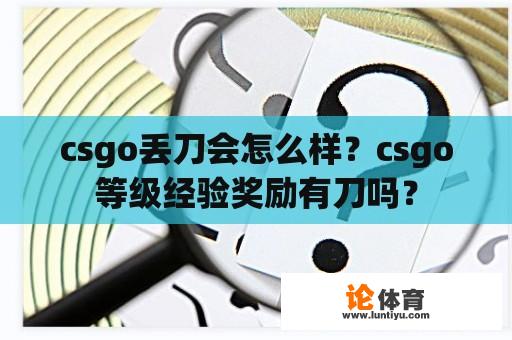 csgo丢刀会怎么样？csgo等级经验奖励有刀吗？