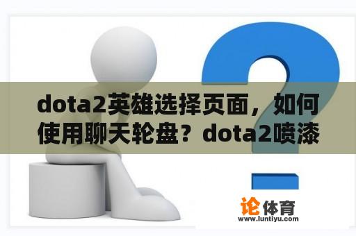 dota2英雄选择页面，如何使用聊天轮盘？dota2喷漆怎么用？