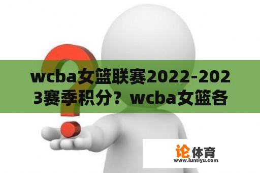 wcba女篮联赛2022-2023赛季积分？wcba女篮各队名单？