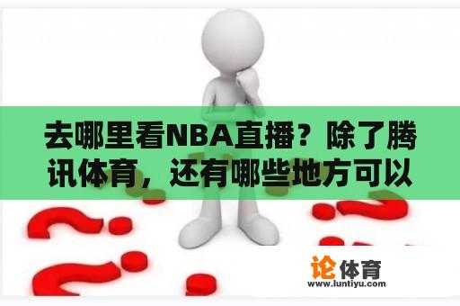 去哪里看NBA直播？除了腾讯体育，还有哪些地方可以看NBA直播？