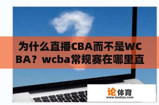 为什么直播CBA而不是WCBA？wcba常规赛在哪里直播？