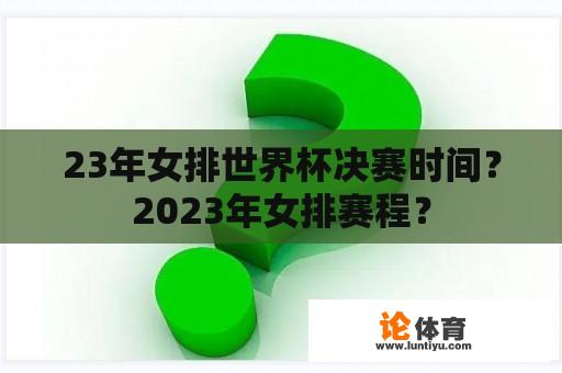 23年女排世界杯决赛时间？2023年女排赛程？