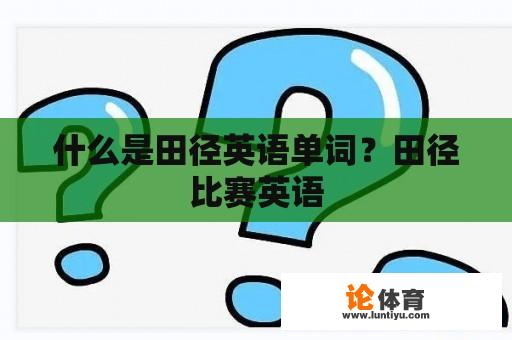 什么是田径英语单词？田径比赛英语