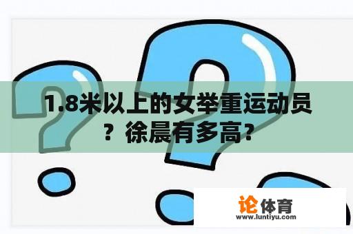 1.8米以上的女举重运动员？徐晨有多高？