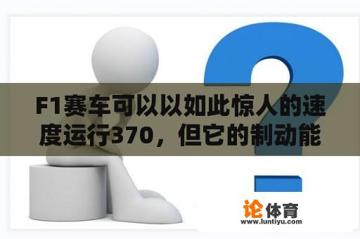 F1赛车可以以如此惊人的速度运行370，但它的制动能力？F1100公里制动距离？