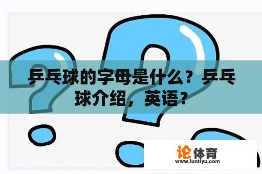 乒乓球的字母是什么？乒乓球介绍，英语？