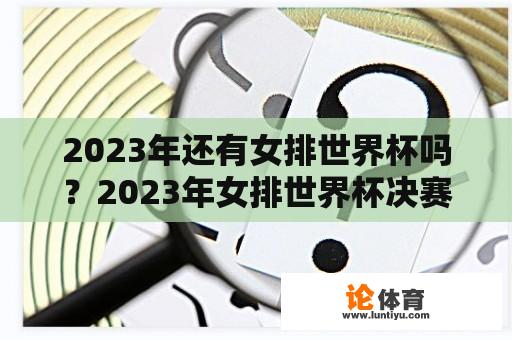 2023年还有女排世界杯吗？2023年女排世界杯决赛的地点和时间？