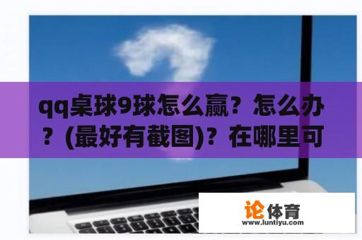 qq桌球9球怎么赢？怎么办？(最好有截图)？在哪里可以找到QQ2D桌球？请详细说明。