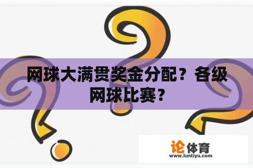 网球大满贯奖金分配？各级网球比赛？