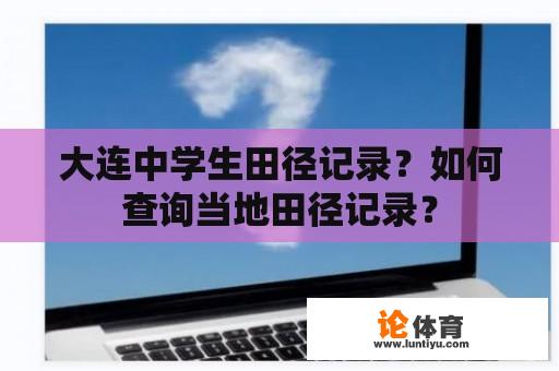 大连中学生田径记录？如何查询当地田径记录？