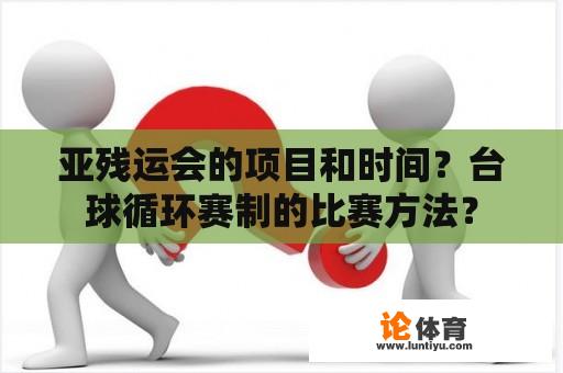 亚残运会的项目和时间？台球循环赛制的比赛方法？