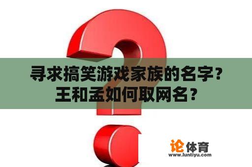 寻求搞笑游戏家族的名字？王和孟如何取网名？