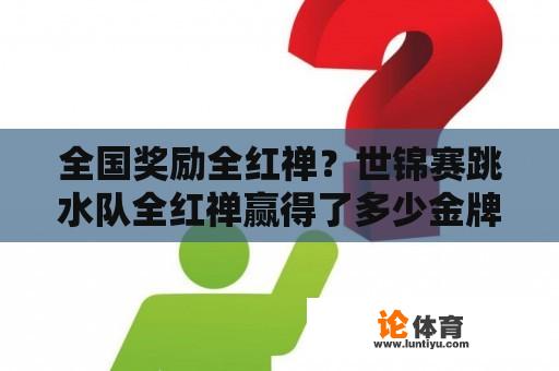 全国奖励全红禅？世锦赛跳水队全红禅赢得了多少金牌？