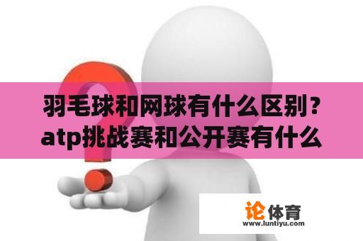 羽毛球和网球有什么区别？atp挑战赛和公开赛有什么区别？