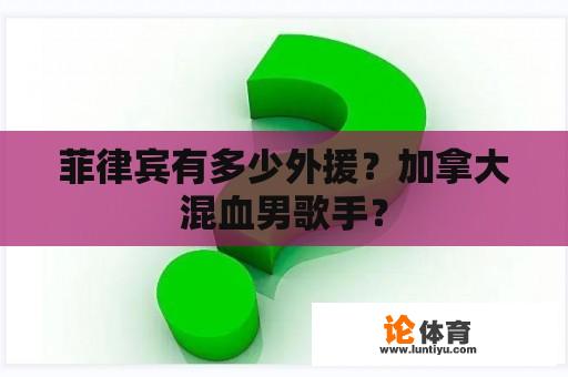 菲律宾有多少外援？加拿大混血男歌手？