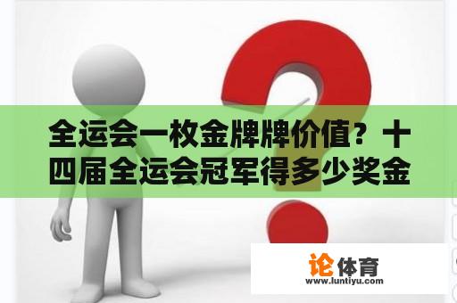 全运会一枚金牌牌价值？十四届全运会冠军得多少奖金？