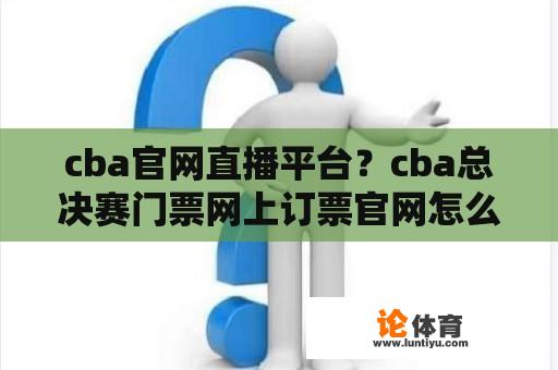 cba官网直播平台？cba总决赛门票网上订票官网怎么搜索？