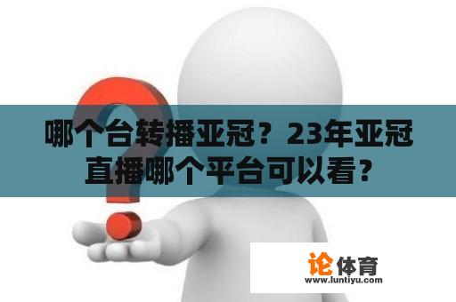 哪个台转播亚冠？23年亚冠直播哪个平台可以看？