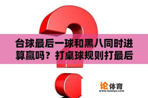 台球最后一球和黑八同时进算赢吗？打桌球规则打最后一个球时黑八也进了算不算？