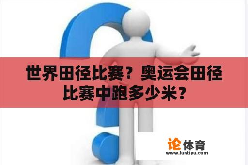 世界田径比赛？奥运会田径比赛中跑多少米？