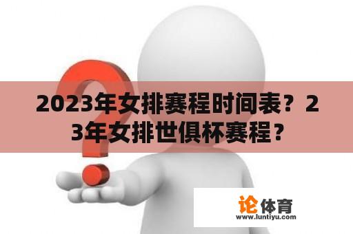 2023年女排赛程时间表？23年女排世俱杯赛程？