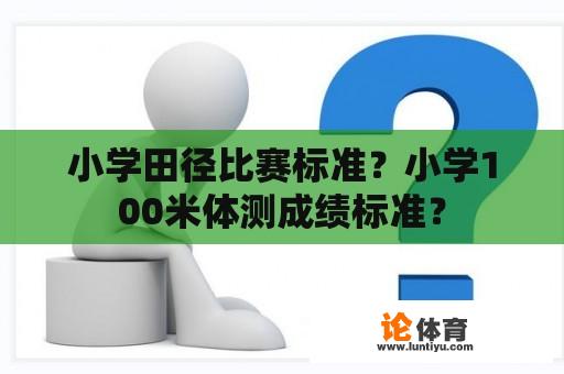 小学田径比赛标准？小学100米体测成绩标准？