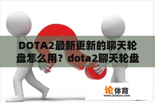 DOTA2最新更新的聊天轮盘怎么用？dota2聊天轮盘怎么更改内容？