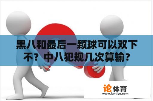 黑八和最后一颗球可以双下不？中八犯规几次算输？