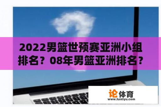 2022男篮世预赛亚洲小组排名？08年男篮亚洲排名？