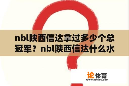 nbl陕西信达拿过多少个总冠军？nbl陕西信达什么水平？