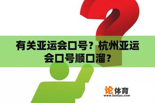 有关亚运会口号？杭州亚运会口号顺口溜？