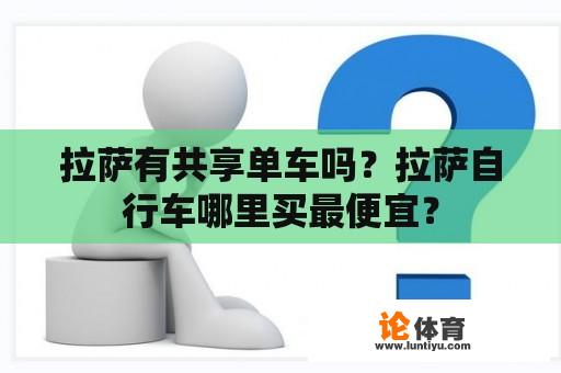 拉萨有共享单车吗？拉萨自行车哪里买最便宜？