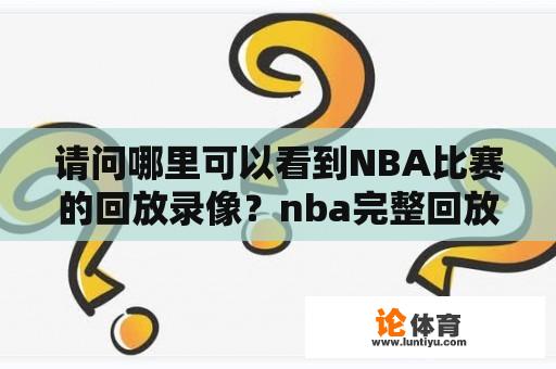 请问哪里可以看到NBA比赛的回放录像？nba完整回放去哪里可以看呀？