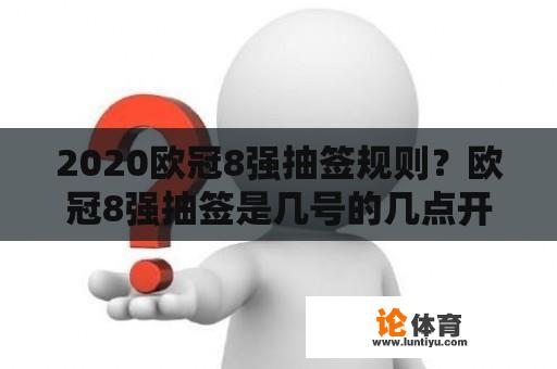 2020欧冠8强抽签规则？欧冠8强抽签是几号的几点开始？