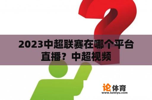 2023中超联赛在哪个平台直播？中超视频