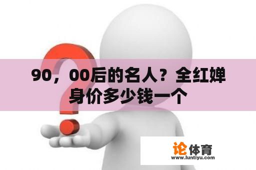 90，00后的名人？全红婵身价多少钱一个