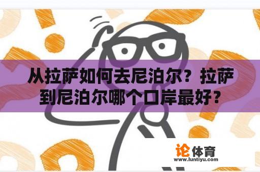 从拉萨如何去尼泊尔？拉萨到尼泊尔哪个口岸最好？