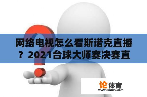 网络电视怎么看斯诺克直播？2021台球大师赛决赛直播？