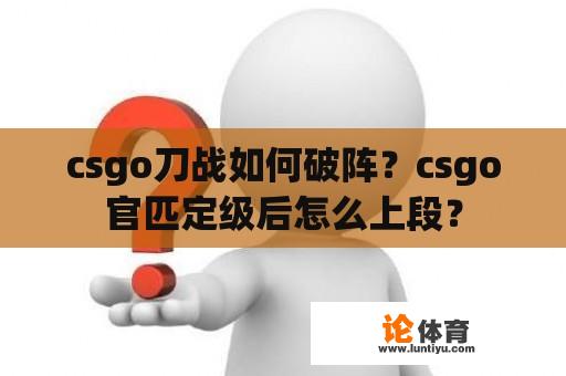 csgo刀战如何破阵？csgo官匹定级后怎么上段？